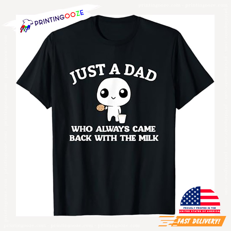 Just A Dad Who Always Came Back With The Milk Shirt Just A Dad Who Always Came Back With The Milk Shirt