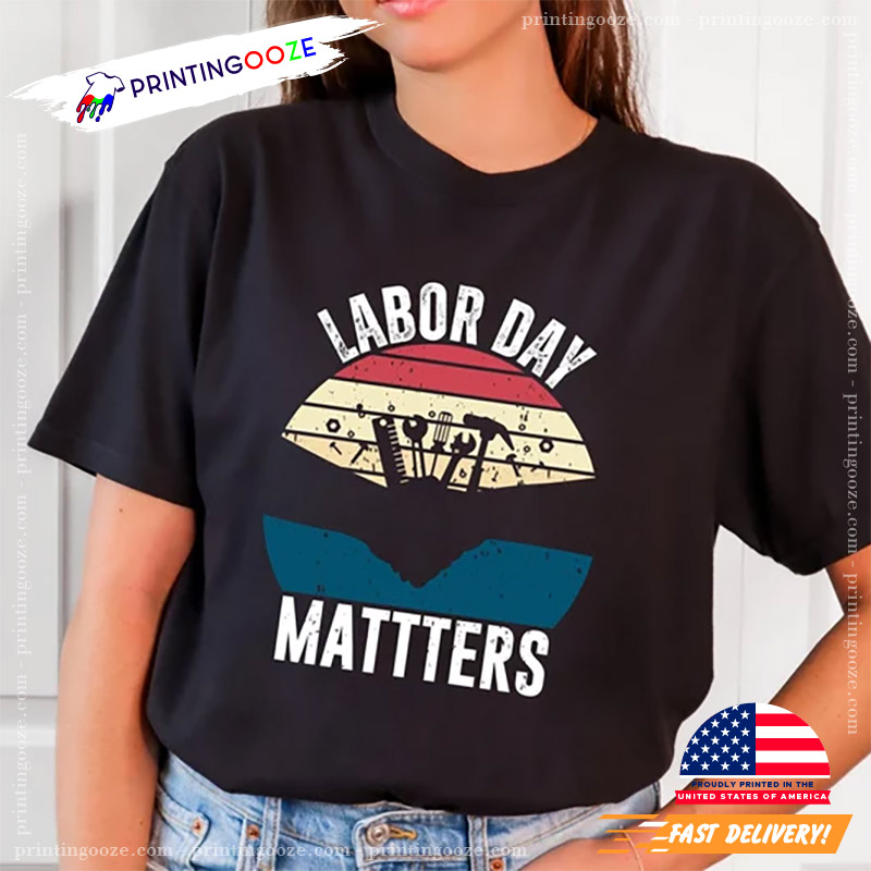 Labor Day Matters Happy Workers Day Shirt Labor Day Matters Happy Workers Day Shirt