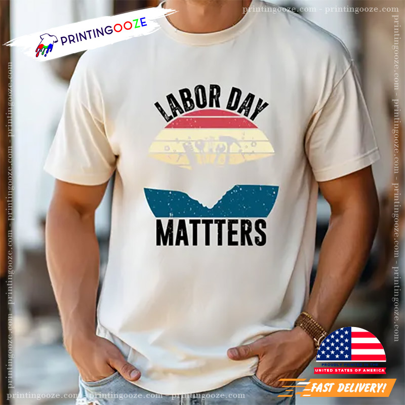 Labor Day Matters Happy Workers Day Shirt Labor Day Matters Happy Workers Day Shirt