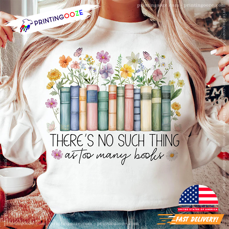 There's No Such Thing As Too Many Books Floral Bookcase T-shirt There's No Such Thing As Too Many Books Floral Bookcase T-shirt