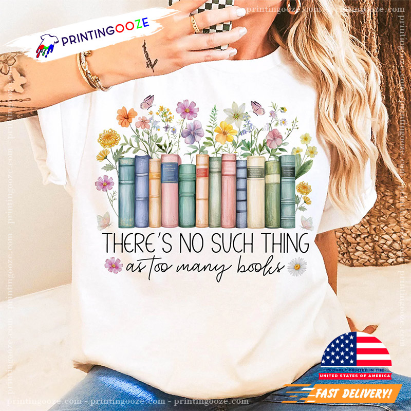 There's No Such Thing As Too Many Books Floral Bookcase T-shirt There's No Such Thing As Too Many Books Floral Bookcase T-shirt