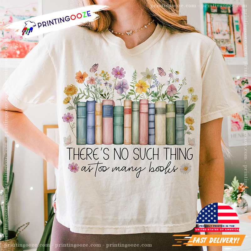 There's No Such Thing As Too Many Books Floral Bookcase T-shirt There's No Such Thing As Too Many Books Floral Bookcase T-shirt