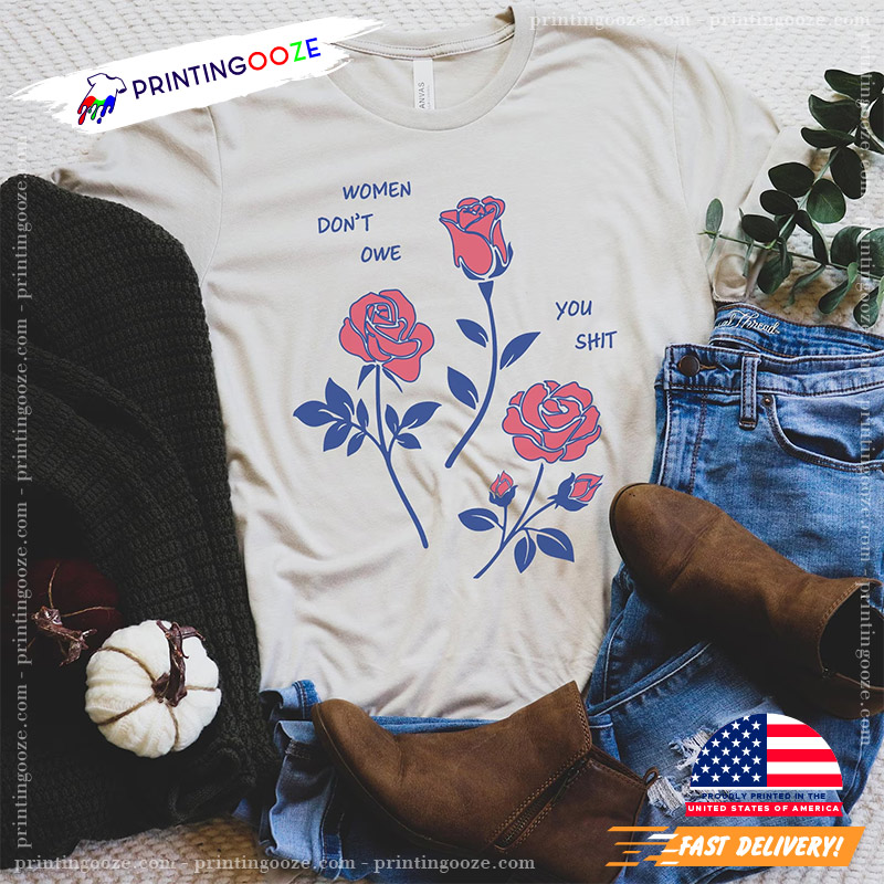 Women Dont Owe You Shit Feminist Rose Shirt Women Dont Owe You Shit Feminist Rose Shirt